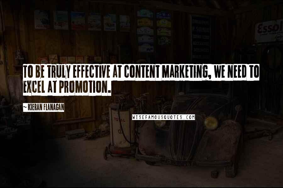 Kieran Flanagan Quotes: To be truly effective at content marketing, we need to excel at promotion.