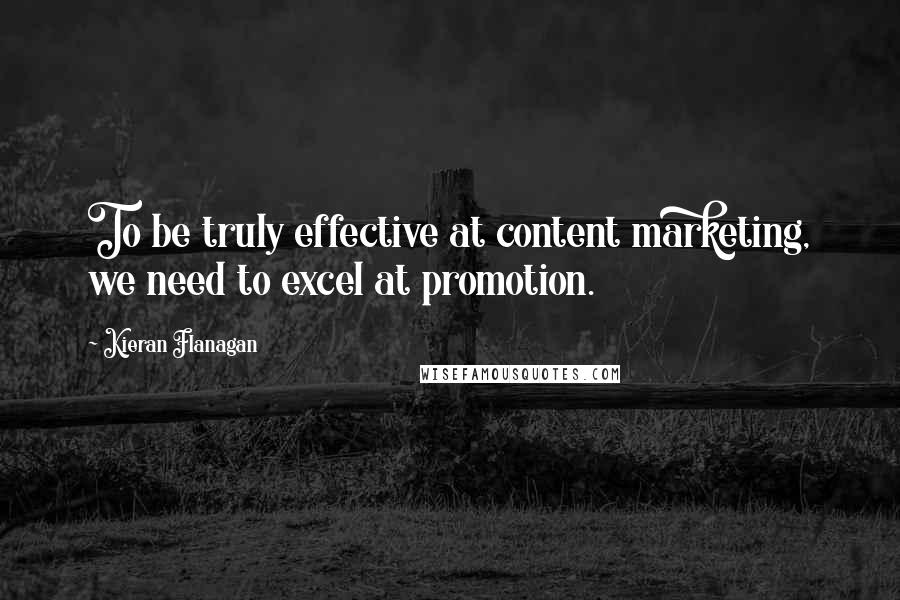Kieran Flanagan Quotes: To be truly effective at content marketing, we need to excel at promotion.