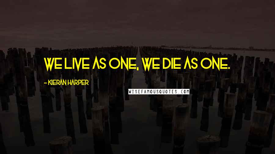 Kieran Harper Quotes: We live as one, we die as one.