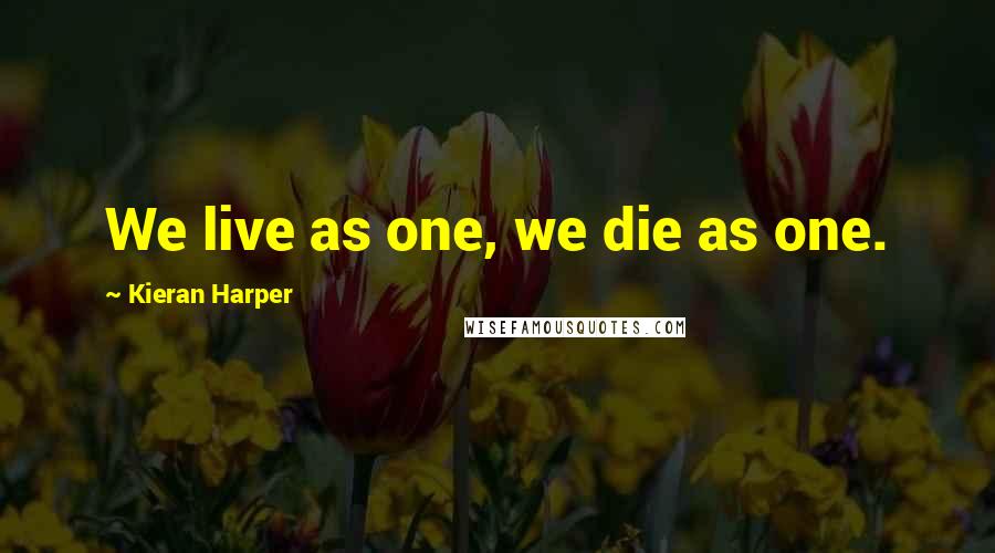 Kieran Harper Quotes: We live as one, we die as one.