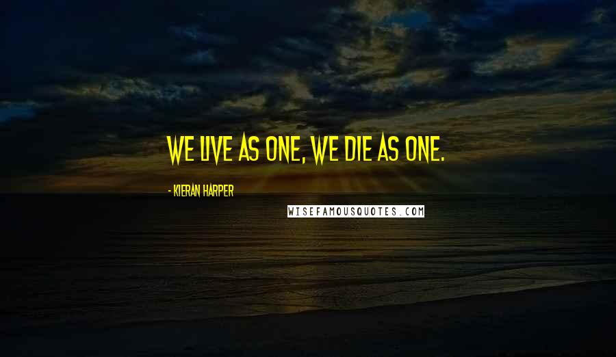Kieran Harper Quotes: We live as one, we die as one.