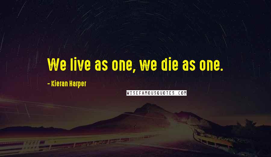 Kieran Harper Quotes: We live as one, we die as one.