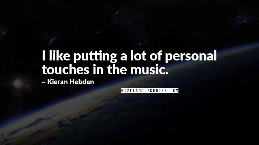Kieran Hebden Quotes: I like putting a lot of personal touches in the music.