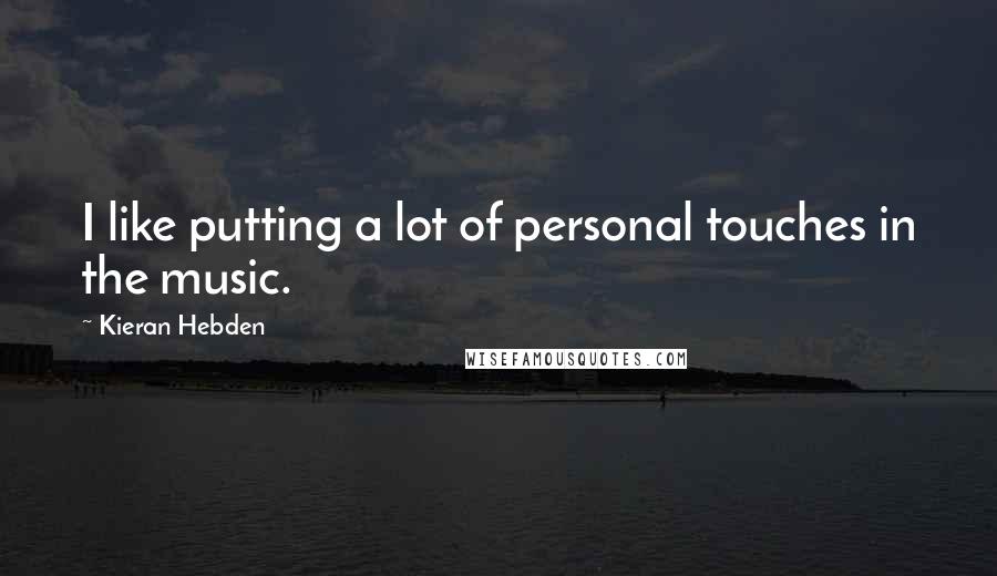Kieran Hebden Quotes: I like putting a lot of personal touches in the music.