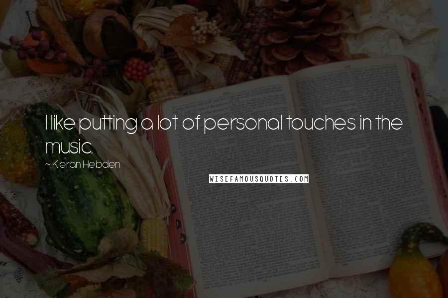 Kieran Hebden Quotes: I like putting a lot of personal touches in the music.