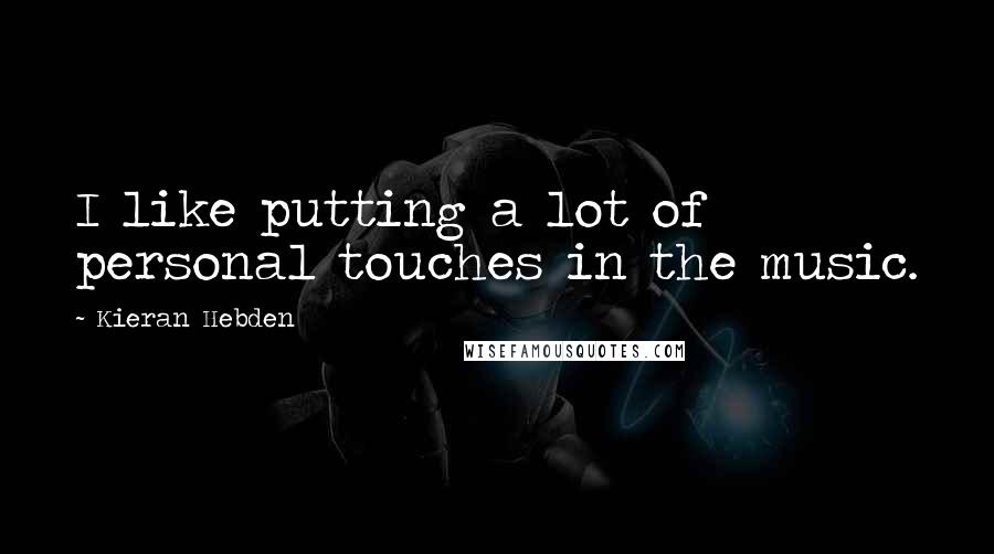 Kieran Hebden Quotes: I like putting a lot of personal touches in the music.