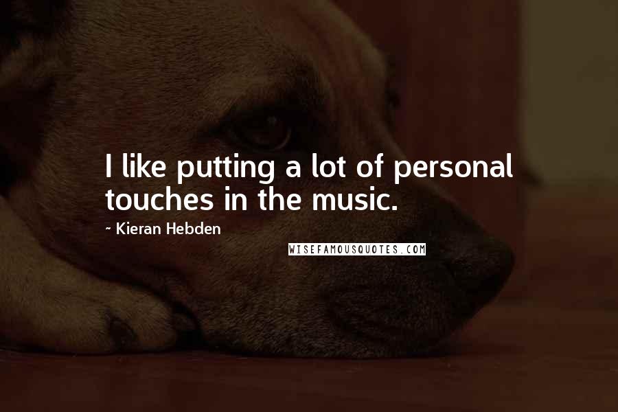 Kieran Hebden Quotes: I like putting a lot of personal touches in the music.