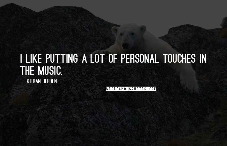 Kieran Hebden Quotes: I like putting a lot of personal touches in the music.