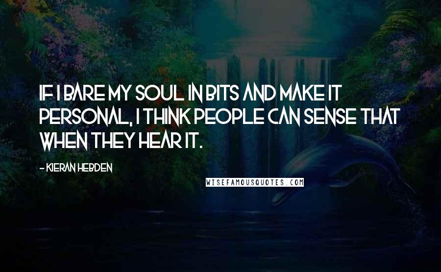 Kieran Hebden Quotes: If I bare my soul in bits and make it personal, I think people can sense that when they hear it.