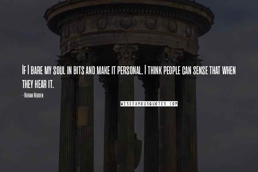 Kieran Hebden Quotes: If I bare my soul in bits and make it personal, I think people can sense that when they hear it.