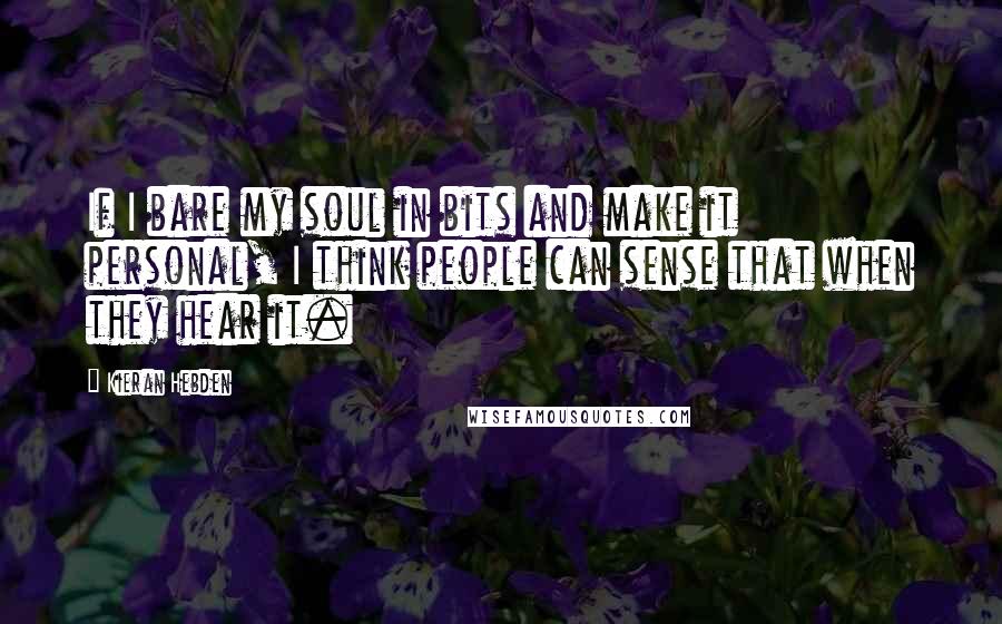 Kieran Hebden Quotes: If I bare my soul in bits and make it personal, I think people can sense that when they hear it.