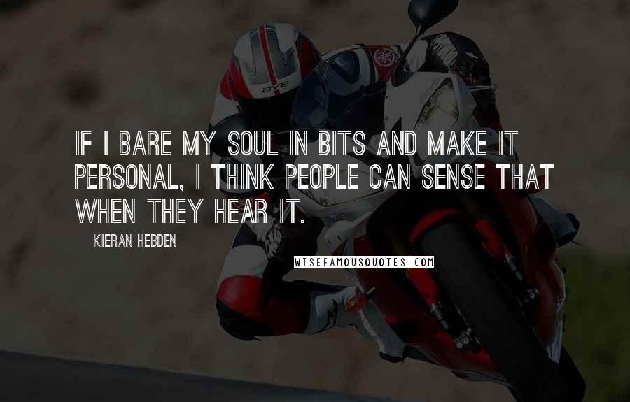 Kieran Hebden Quotes: If I bare my soul in bits and make it personal, I think people can sense that when they hear it.