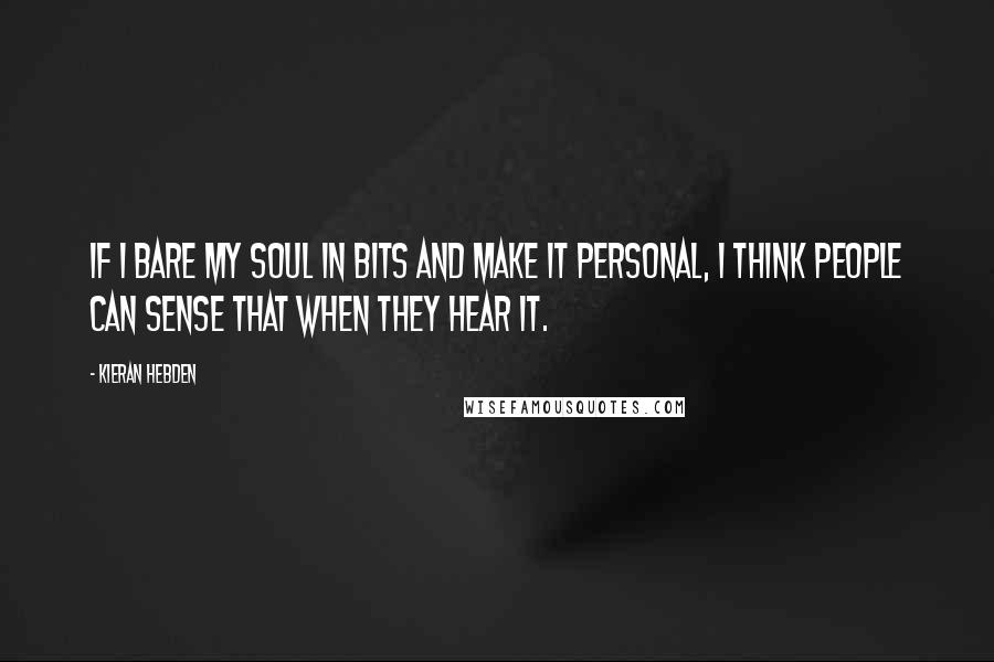 Kieran Hebden Quotes: If I bare my soul in bits and make it personal, I think people can sense that when they hear it.