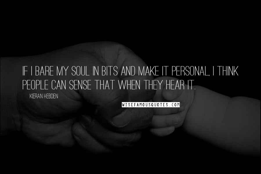 Kieran Hebden Quotes: If I bare my soul in bits and make it personal, I think people can sense that when they hear it.