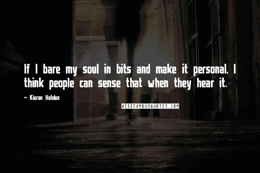 Kieran Hebden Quotes: If I bare my soul in bits and make it personal, I think people can sense that when they hear it.