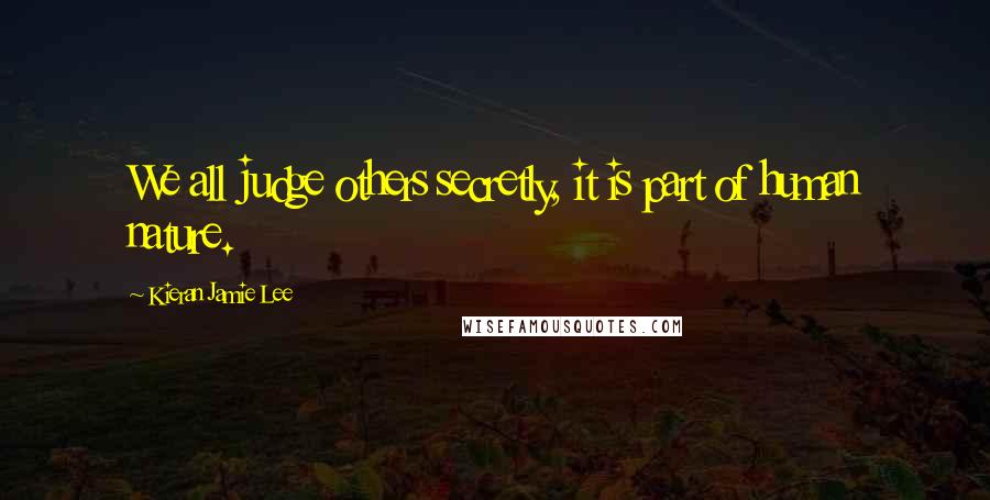 Kieran Jamie Lee Quotes: We all judge others secretly, it is part of human nature.