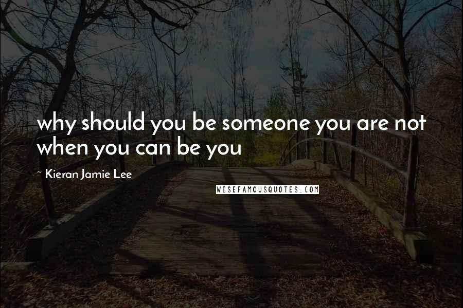 Kieran Jamie Lee Quotes: why should you be someone you are not when you can be you