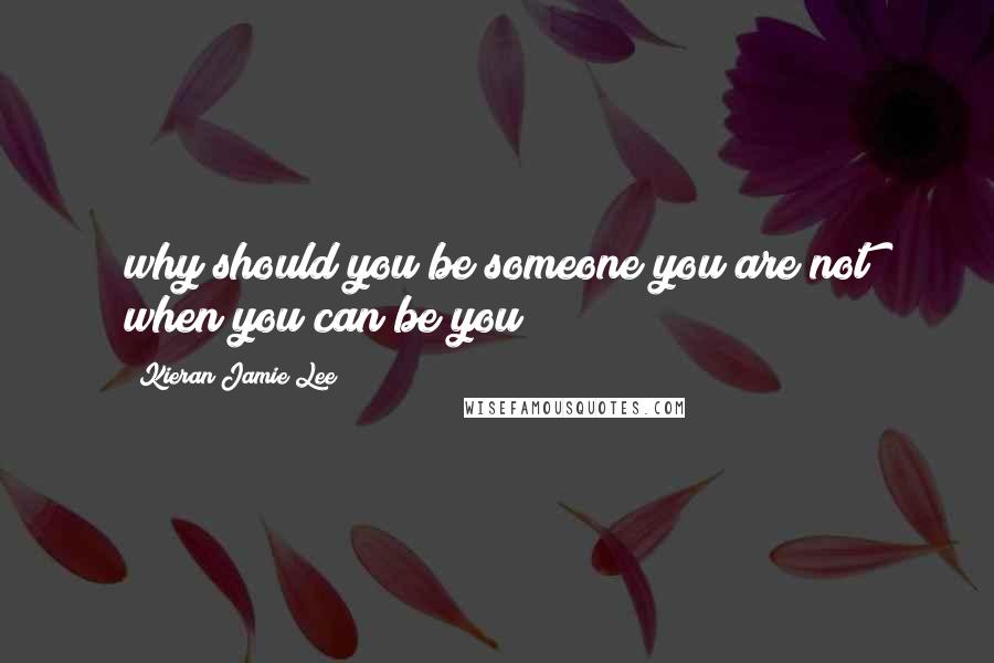 Kieran Jamie Lee Quotes: why should you be someone you are not when you can be you