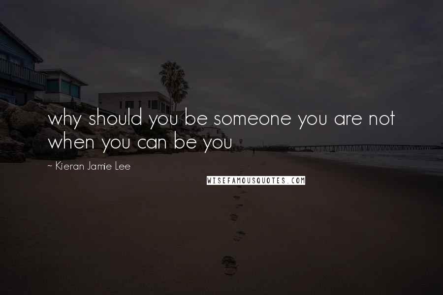 Kieran Jamie Lee Quotes: why should you be someone you are not when you can be you