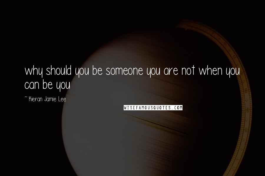 Kieran Jamie Lee Quotes: why should you be someone you are not when you can be you