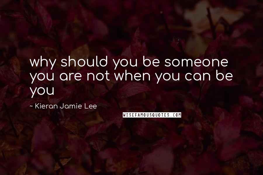 Kieran Jamie Lee Quotes: why should you be someone you are not when you can be you