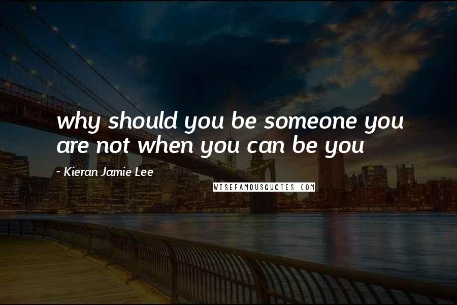 Kieran Jamie Lee Quotes: why should you be someone you are not when you can be you