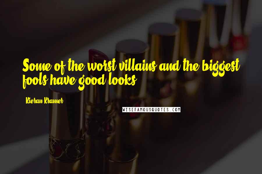Kieran Kramer Quotes: Some of the worst villains and the biggest fools have good looks.