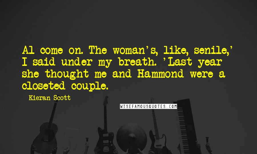 Kieran Scott Quotes: Al come on. The woman's, like, senile,' I said under my breath. 'Last year she thought me and Hammond were a closeted couple.