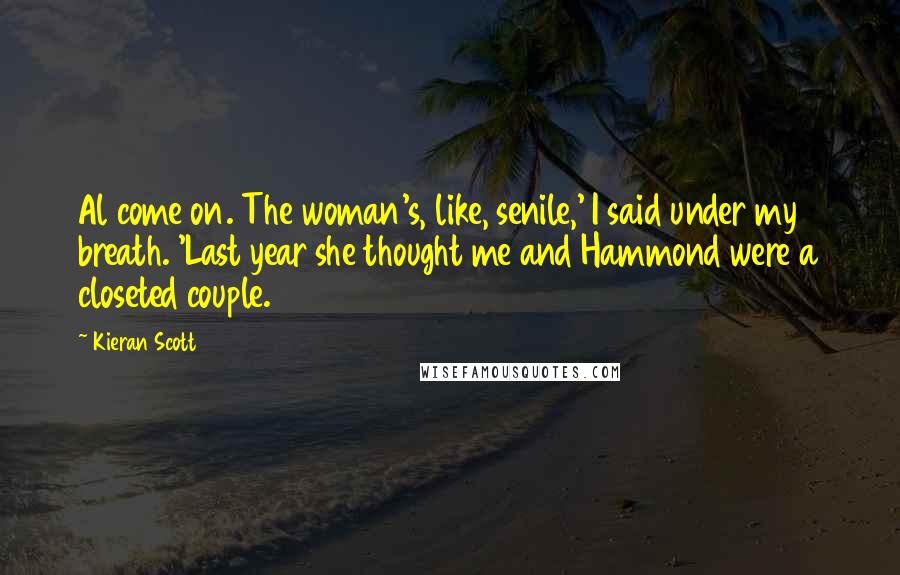 Kieran Scott Quotes: Al come on. The woman's, like, senile,' I said under my breath. 'Last year she thought me and Hammond were a closeted couple.