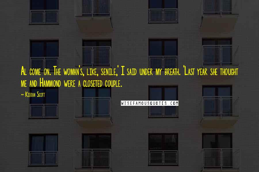 Kieran Scott Quotes: Al come on. The woman's, like, senile,' I said under my breath. 'Last year she thought me and Hammond were a closeted couple.