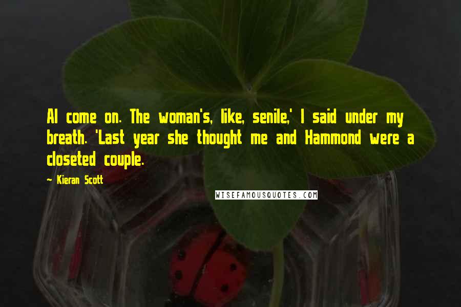 Kieran Scott Quotes: Al come on. The woman's, like, senile,' I said under my breath. 'Last year she thought me and Hammond were a closeted couple.