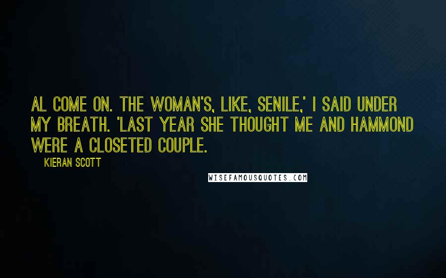 Kieran Scott Quotes: Al come on. The woman's, like, senile,' I said under my breath. 'Last year she thought me and Hammond were a closeted couple.