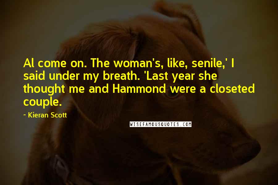 Kieran Scott Quotes: Al come on. The woman's, like, senile,' I said under my breath. 'Last year she thought me and Hammond were a closeted couple.