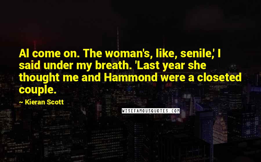 Kieran Scott Quotes: Al come on. The woman's, like, senile,' I said under my breath. 'Last year she thought me and Hammond were a closeted couple.