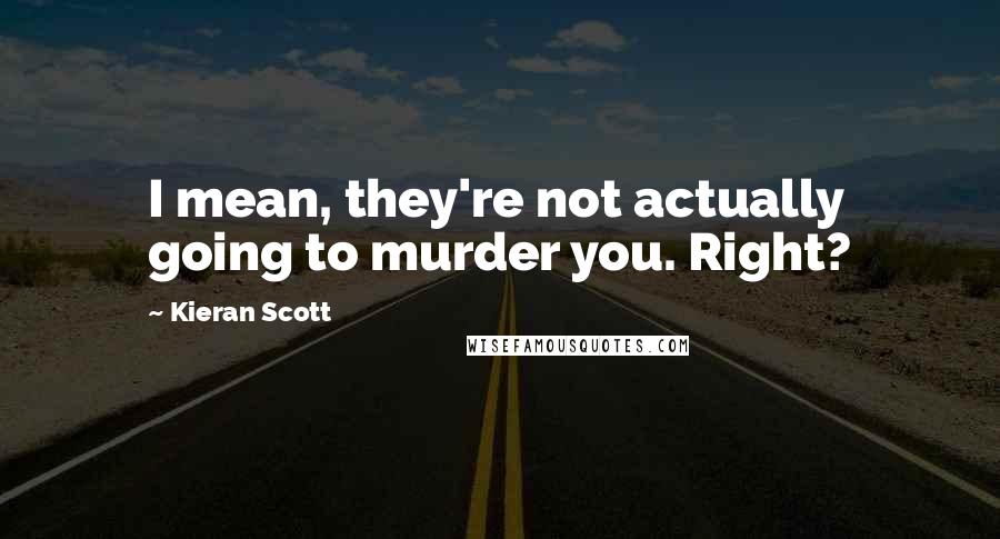 Kieran Scott Quotes: I mean, they're not actually going to murder you. Right?