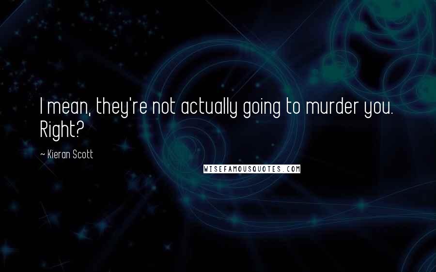 Kieran Scott Quotes: I mean, they're not actually going to murder you. Right?