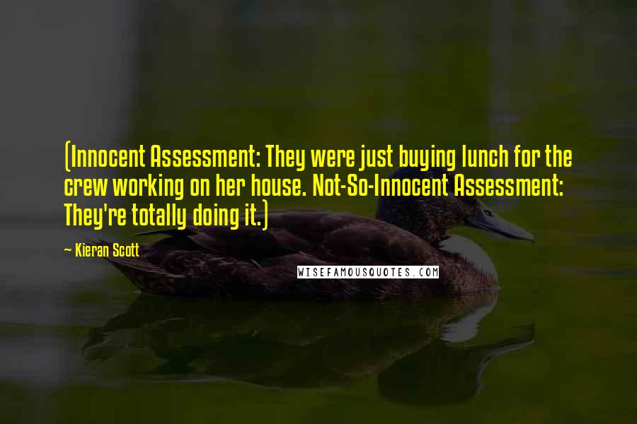 Kieran Scott Quotes: (Innocent Assessment: They were just buying lunch for the crew working on her house. Not-So-Innocent Assessment: They're totally doing it.)