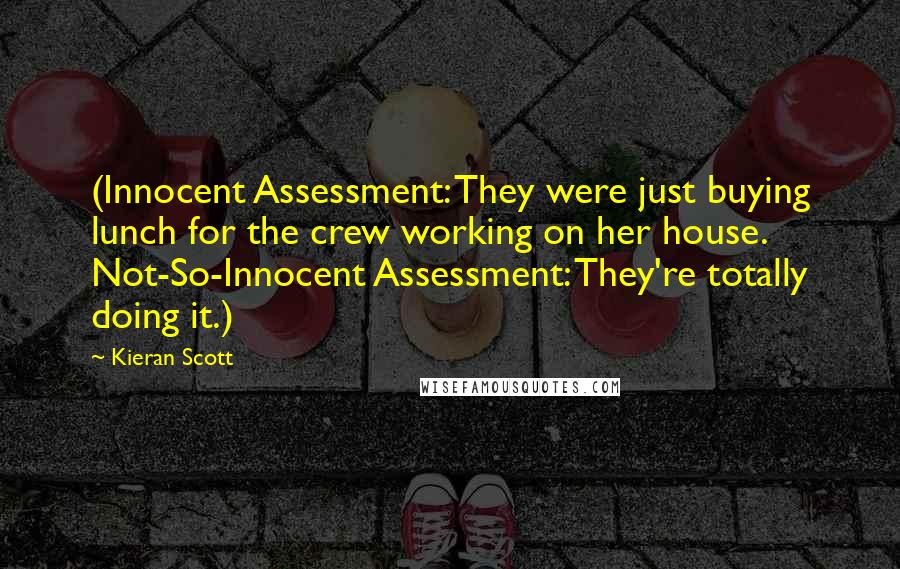 Kieran Scott Quotes: (Innocent Assessment: They were just buying lunch for the crew working on her house. Not-So-Innocent Assessment: They're totally doing it.)
