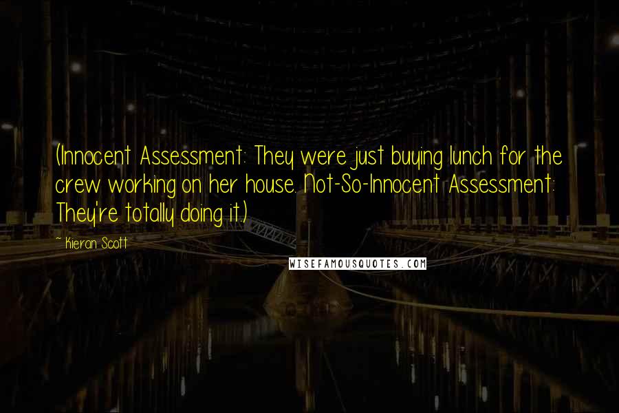 Kieran Scott Quotes: (Innocent Assessment: They were just buying lunch for the crew working on her house. Not-So-Innocent Assessment: They're totally doing it.)