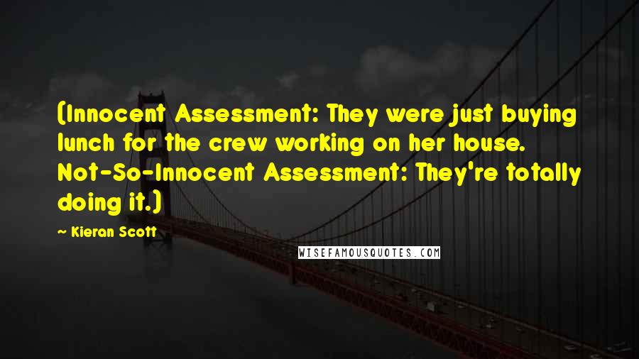 Kieran Scott Quotes: (Innocent Assessment: They were just buying lunch for the crew working on her house. Not-So-Innocent Assessment: They're totally doing it.)