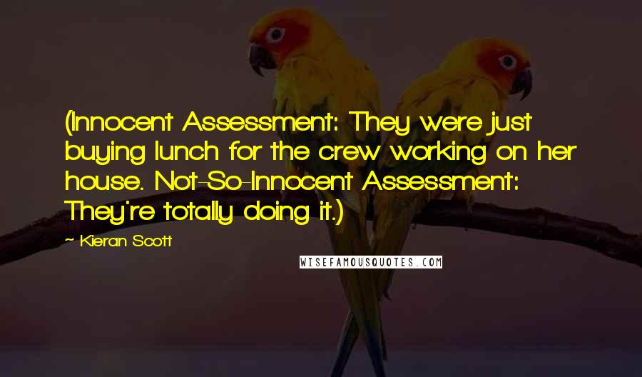 Kieran Scott Quotes: (Innocent Assessment: They were just buying lunch for the crew working on her house. Not-So-Innocent Assessment: They're totally doing it.)