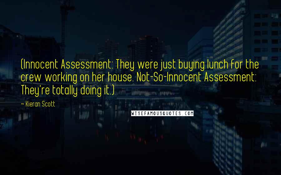 Kieran Scott Quotes: (Innocent Assessment: They were just buying lunch for the crew working on her house. Not-So-Innocent Assessment: They're totally doing it.)