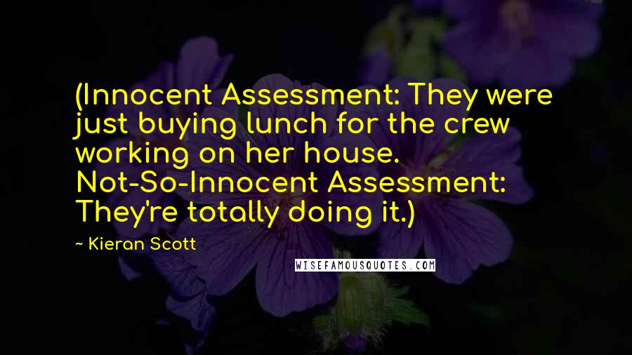 Kieran Scott Quotes: (Innocent Assessment: They were just buying lunch for the crew working on her house. Not-So-Innocent Assessment: They're totally doing it.)