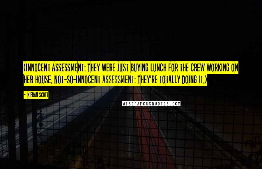 Kieran Scott Quotes: (Innocent Assessment: They were just buying lunch for the crew working on her house. Not-So-Innocent Assessment: They're totally doing it.)