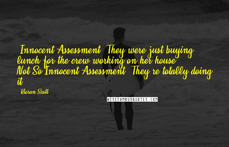 Kieran Scott Quotes: (Innocent Assessment: They were just buying lunch for the crew working on her house. Not-So-Innocent Assessment: They're totally doing it.)