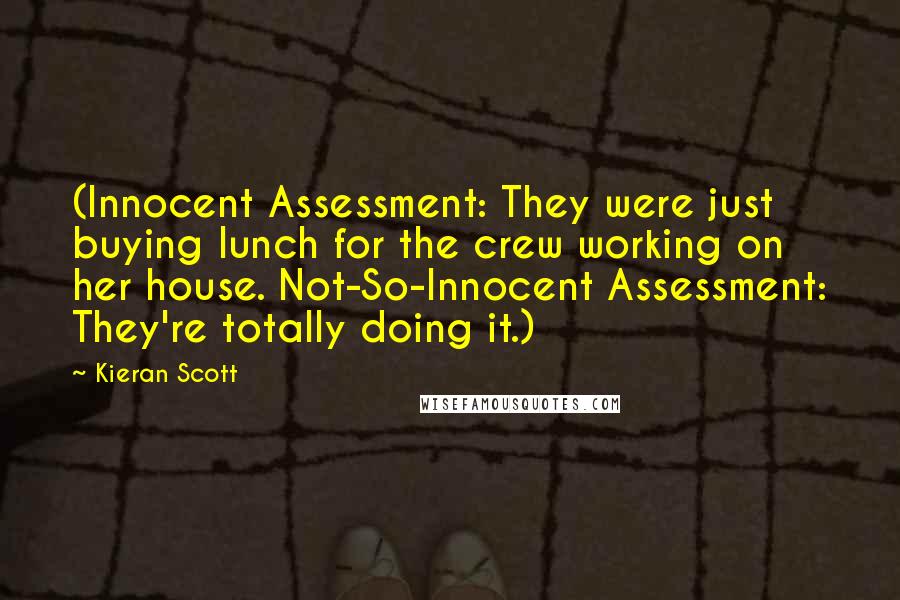 Kieran Scott Quotes: (Innocent Assessment: They were just buying lunch for the crew working on her house. Not-So-Innocent Assessment: They're totally doing it.)