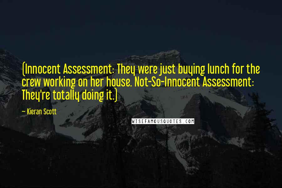 Kieran Scott Quotes: (Innocent Assessment: They were just buying lunch for the crew working on her house. Not-So-Innocent Assessment: They're totally doing it.)