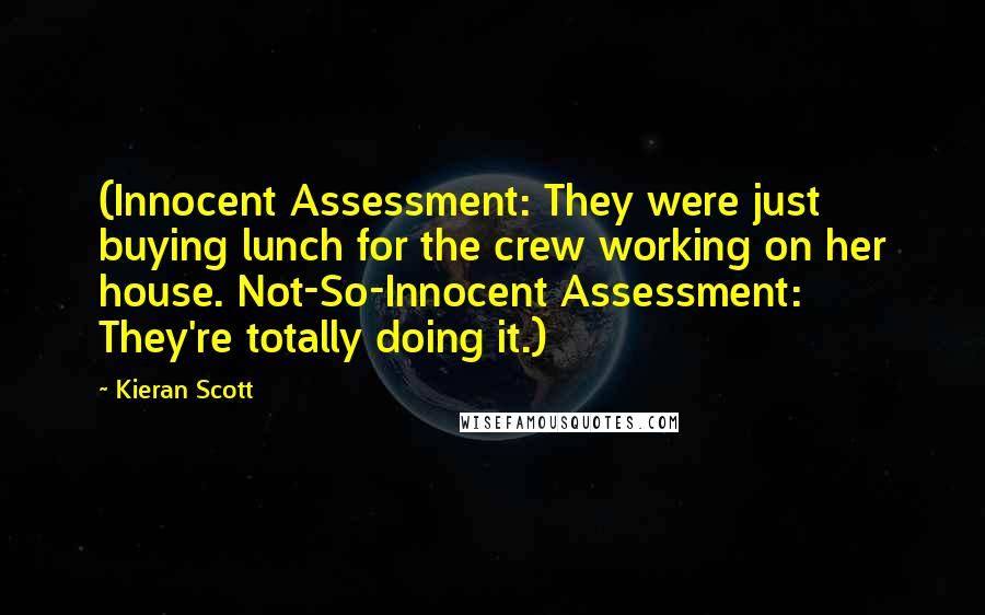 Kieran Scott Quotes: (Innocent Assessment: They were just buying lunch for the crew working on her house. Not-So-Innocent Assessment: They're totally doing it.)