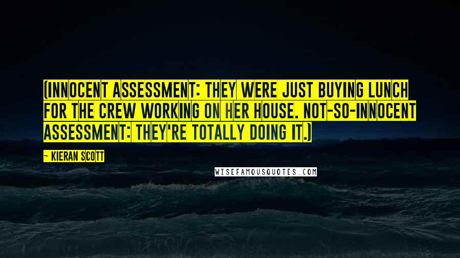 Kieran Scott Quotes: (Innocent Assessment: They were just buying lunch for the crew working on her house. Not-So-Innocent Assessment: They're totally doing it.)