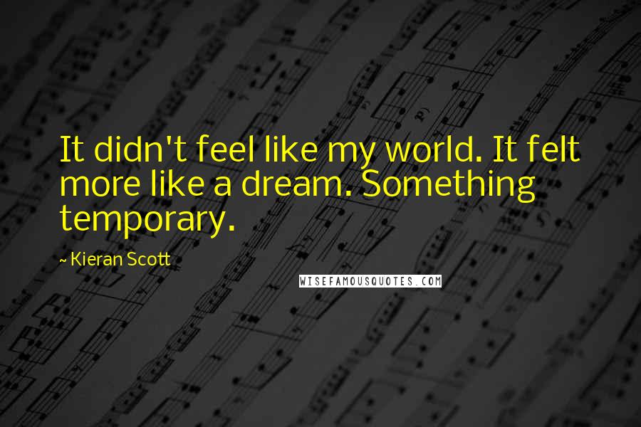 Kieran Scott Quotes: It didn't feel like my world. It felt more like a dream. Something temporary.